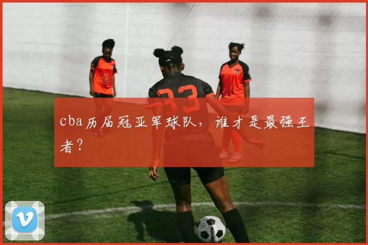 cba历届冠亚军球队，谁才是最强王者？