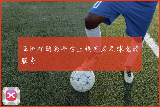 亚洲杯购彩平台上线开启足球竞猜服务