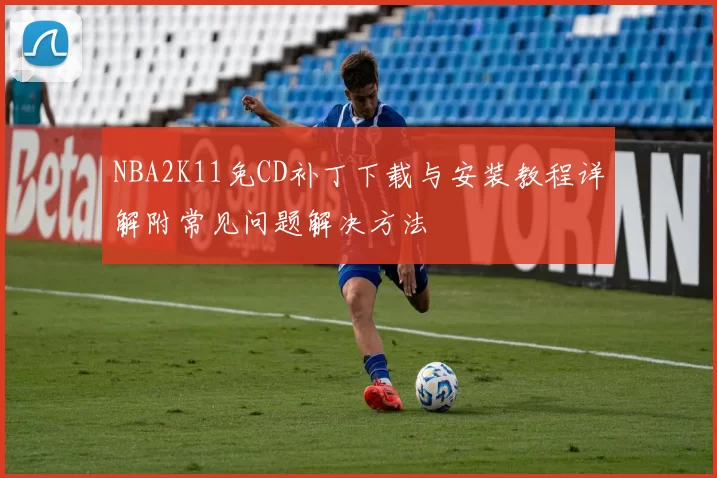 NBA2K11免CD补丁下载与安装教程详解附常见问题解决方法
