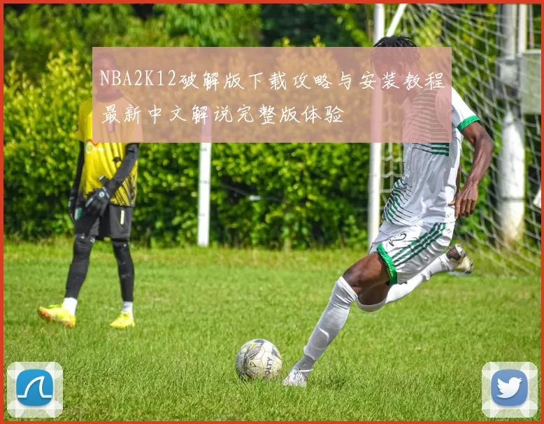 NBA2K12破解版下载攻略与安装教程最新中文解说完整版体验