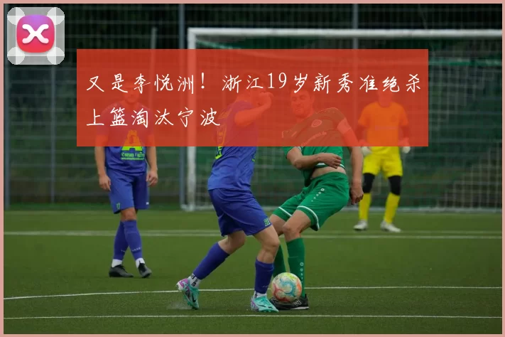 又是李悦洲！浙江19岁新秀准绝杀上篮淘汰宁波