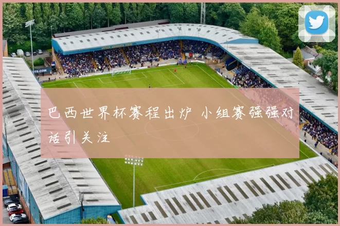 巴西世界杯赛程出炉 小组赛强强对话引关注