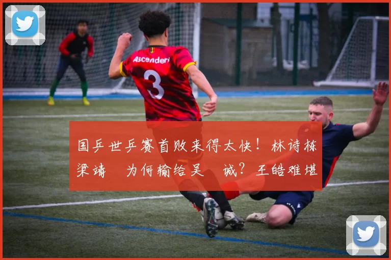 国乒世乒赛首败来得太快！林诗栋梁靖崑为何输给吴晙诚？王皓难堪