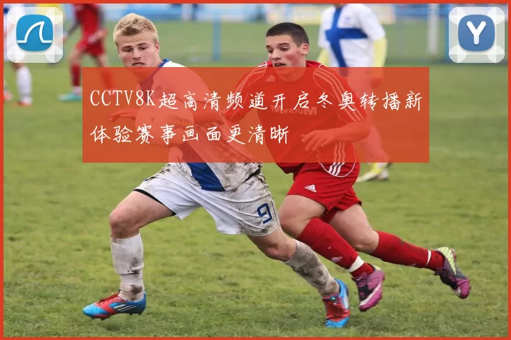 CCTV8K超高清频道开启冬奥转播新体验赛事画面更清晰