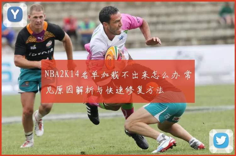 NBA2K14名单加载不出来怎么办 常见原因解析与快速修复方法