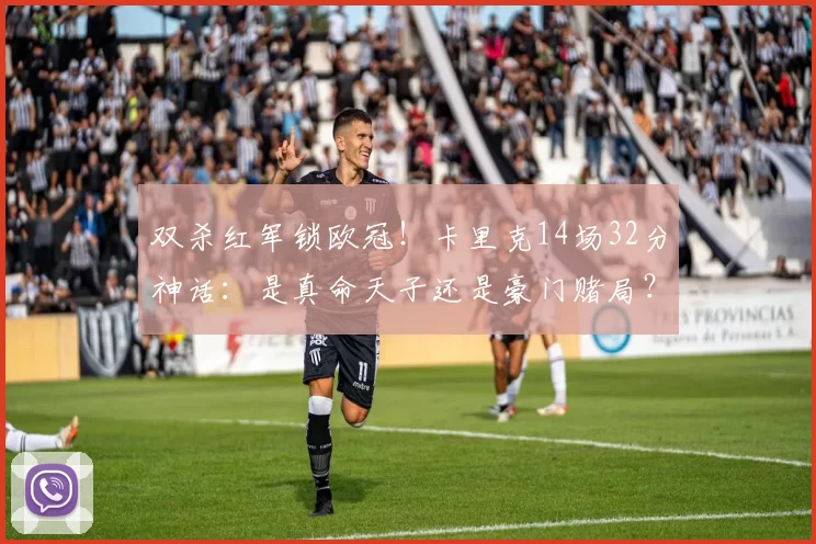 双杀红军锁欧冠！卡里克14场32分神话：是真命天子还是豪门赌局？
