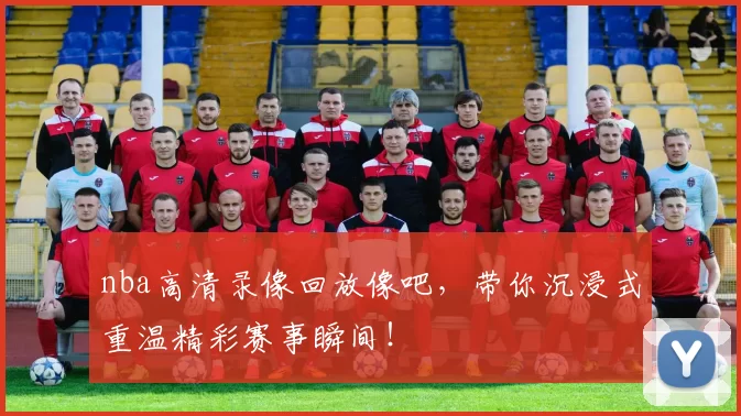 nba高清录像回放像吧，带你沉浸式重温精彩赛事瞬间！