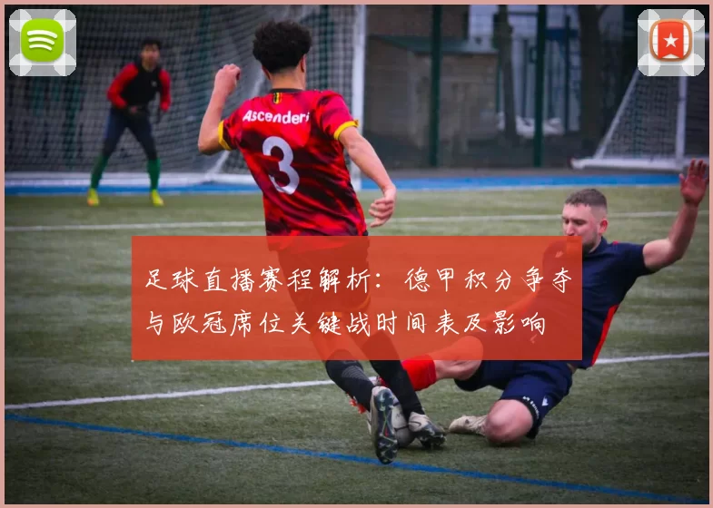 足球直播赛程解析：德甲积分争夺与欧冠席位关键战时间表及影响