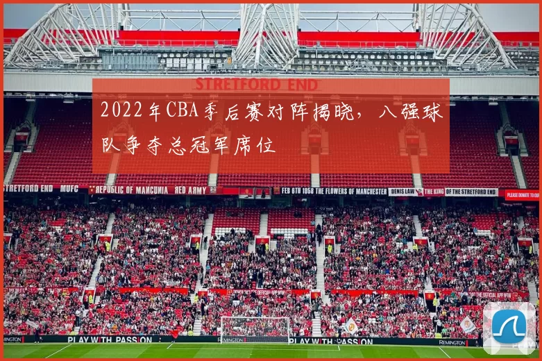 2022年CBA季后赛对阵揭晓,八强球队争夺总冠军席位