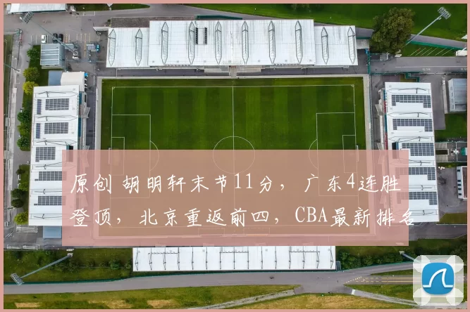 原创 胡明轩末节11分，广东4连胜登顶，北京重返前四，CBA最新排名如下