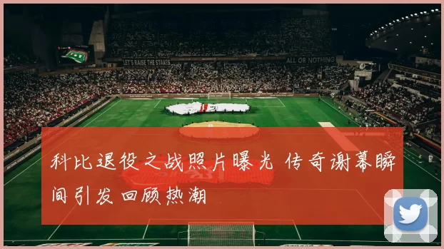 科比退役之战照片曝光 传奇谢幕瞬间引发回顾热潮