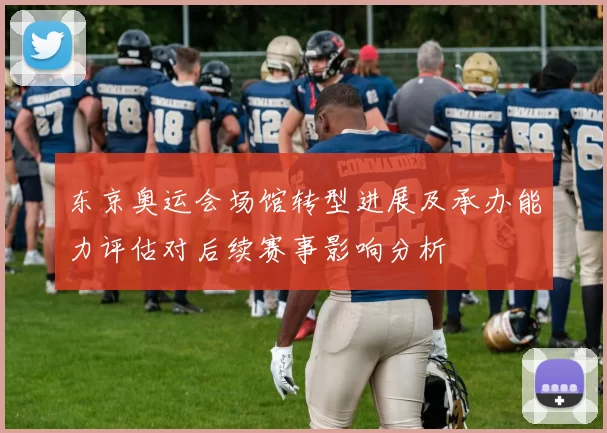 东京奥运会场馆转型进展及承办能力评估对后续赛事影响分析