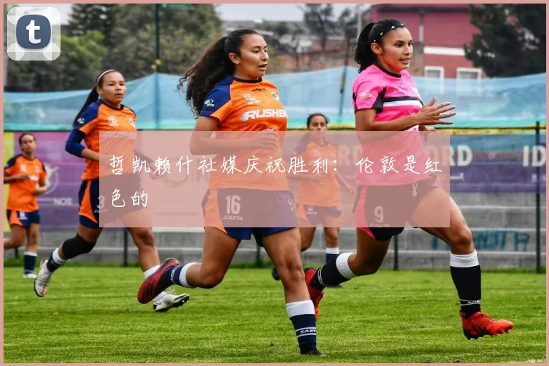 哲凯赖什社媒庆祝胜利：伦敦是红色的❤️