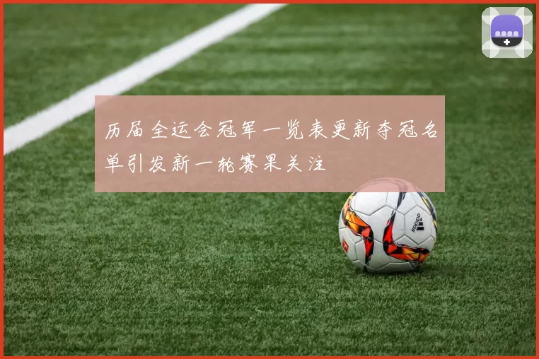 历届全运会冠军一览表更新夺冠名单引发新一轮赛果关注