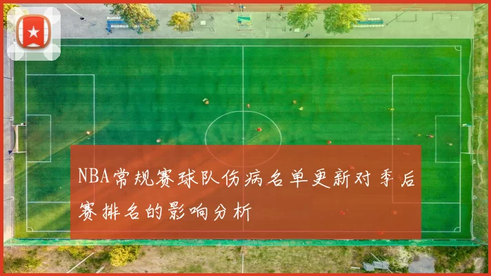 NBA常规赛球队伤病名单更新对季后赛排名的影响分析