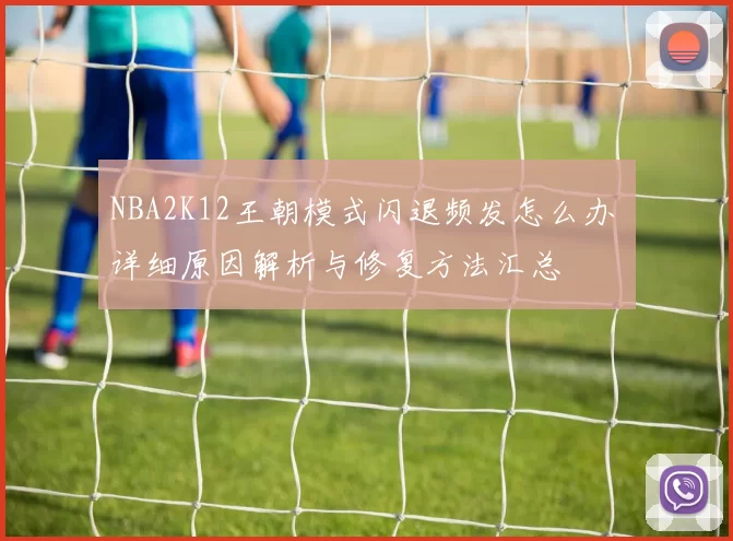 NBA2K12王朝模式闪退频发怎么办 详细原因解析与修复方法汇总