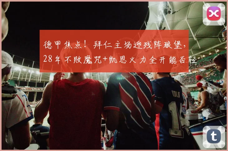 德甲焦点！拜仁主场迎残阵狼堡，28年不败魔咒+凯恩火力全开能否轻松大胜？_沃夫斯_防线_拜仁慕尼黑