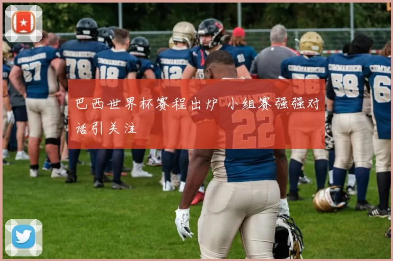 巴西世界杯赛程出炉 小组赛强强对话引关注