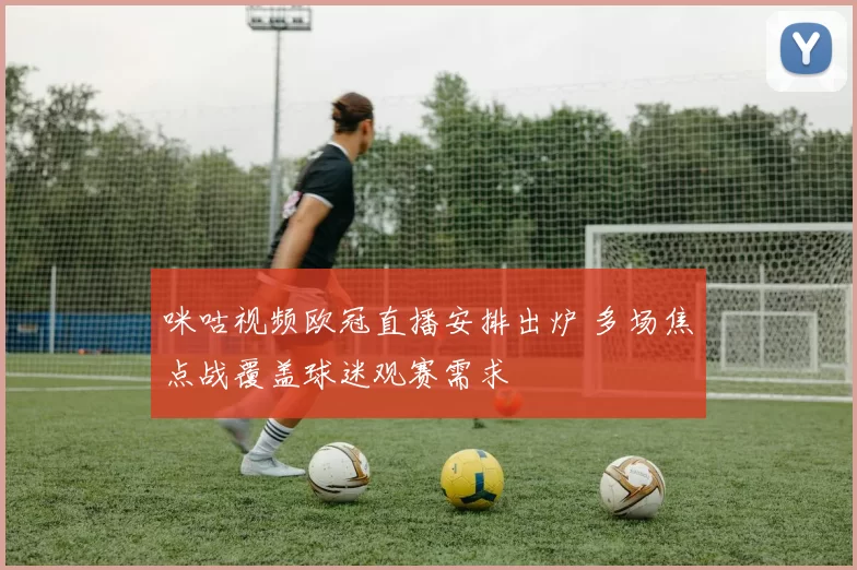 咪咕视频欧冠直播安排出炉 多场焦点战覆盖球迷观赛需求