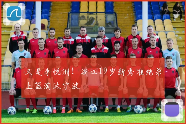 又是李悦洲！浙江19岁新秀准绝杀上篮淘汰宁波