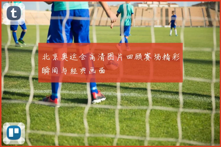 北京奥运会高清图片回顾赛场精彩瞬间与经典画面