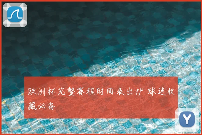 欧洲杯完整赛程时间表出炉 球迷收藏必备