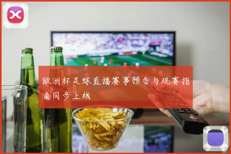 欧洲杯足球直播赛事预告与观赛指南同步上线
