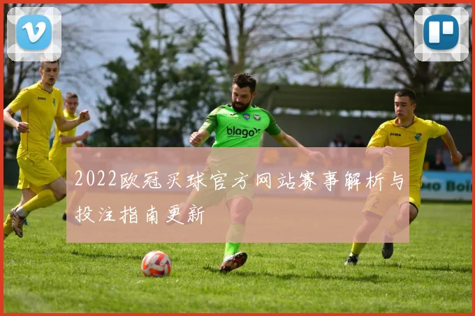 2022欧冠买球官方网站赛事解析与投注指南更新