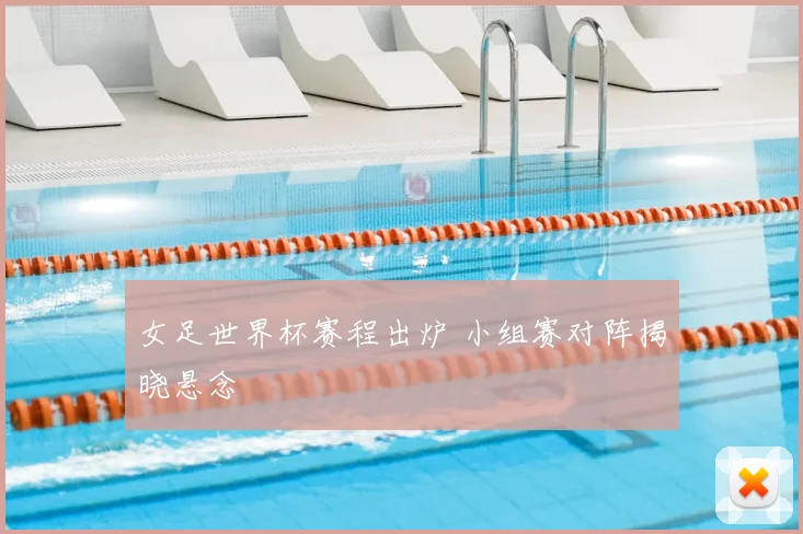女足世界杯赛程出炉 小组赛对阵揭晓悬念