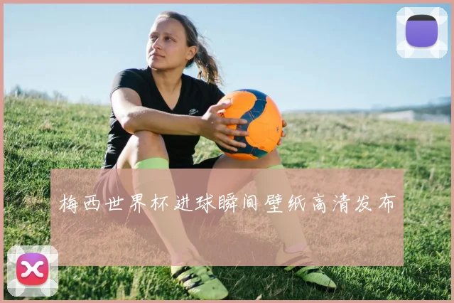 梅西世界杯进球瞬间壁纸高清发布