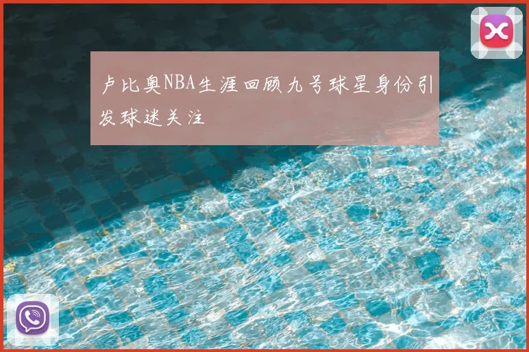 卢比奥NBA生涯回顾九号球星身份引发球迷关注