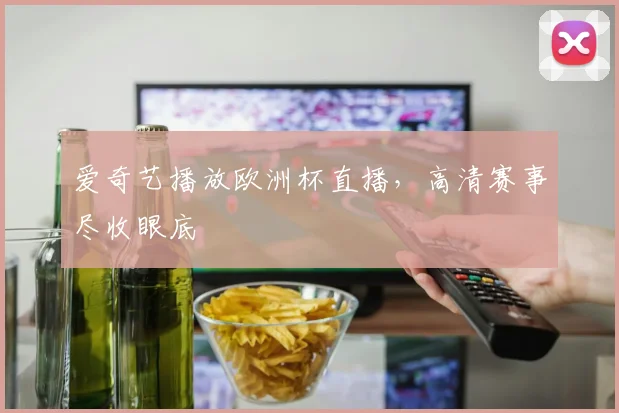 爱奇艺播放欧洲杯直播，高清赛事尽收眼底