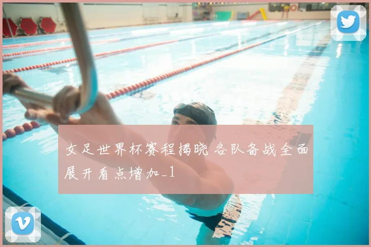 女足世界杯赛程揭晓 各队备战全面展开看点增加_1
