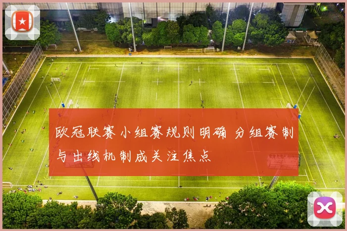 欧冠联赛小组赛规则明确 分组赛制与出线机制成关注焦点