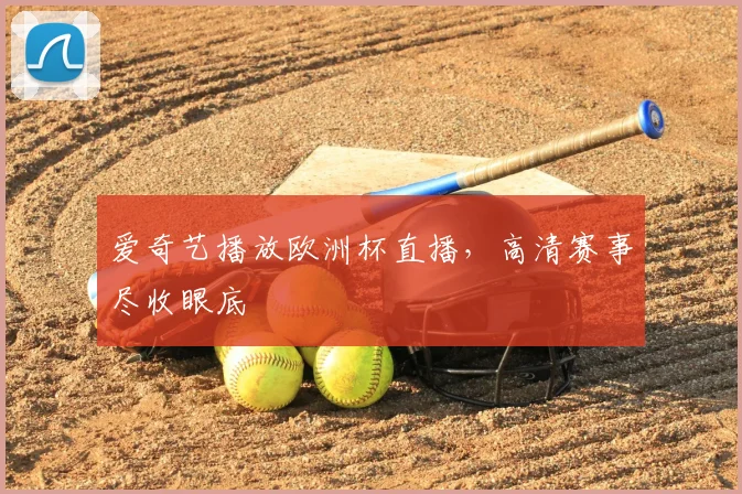 爱奇艺播放欧洲杯直播,高清赛事尽收眼底