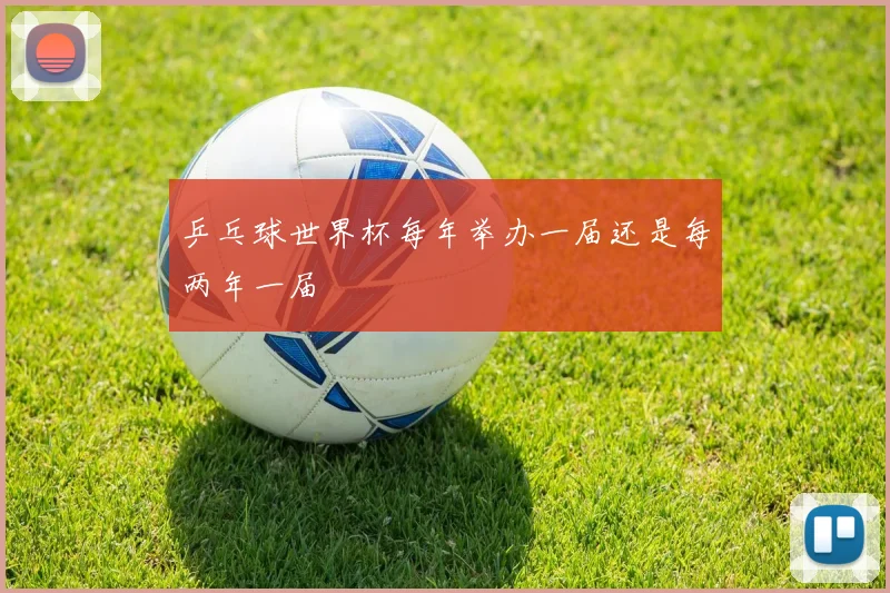 乒乓球世界杯每年举办一届还是每两年一届