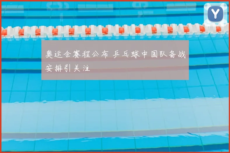 奥运会赛程公布 乒乓球中国队备战安排引关注
