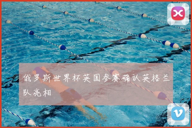 俄罗斯世界杯英国参赛确认英格兰队亮相