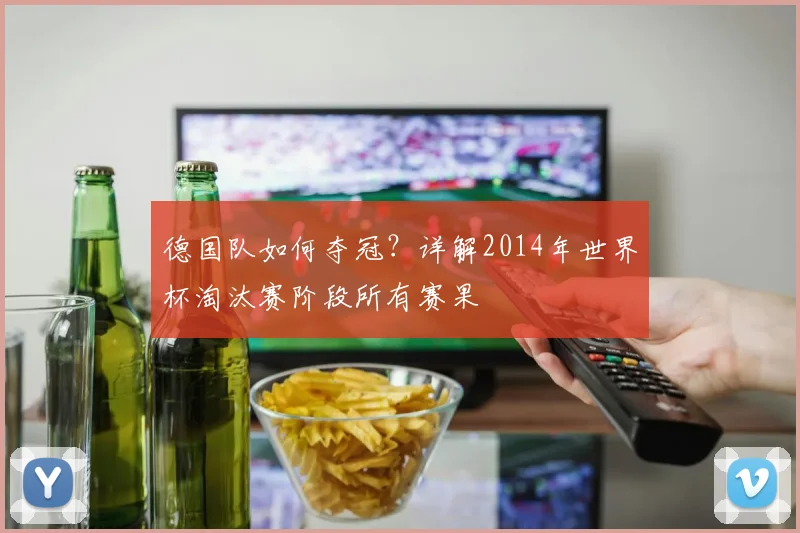 德国队如何夺冠?详解2014年世界杯淘汰赛阶段所有赛果