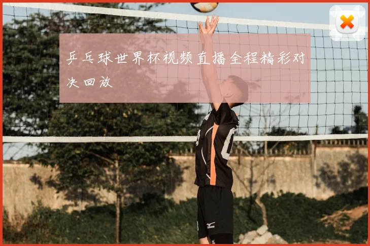 乒乓球世界杯视频直播全程精彩对决回放