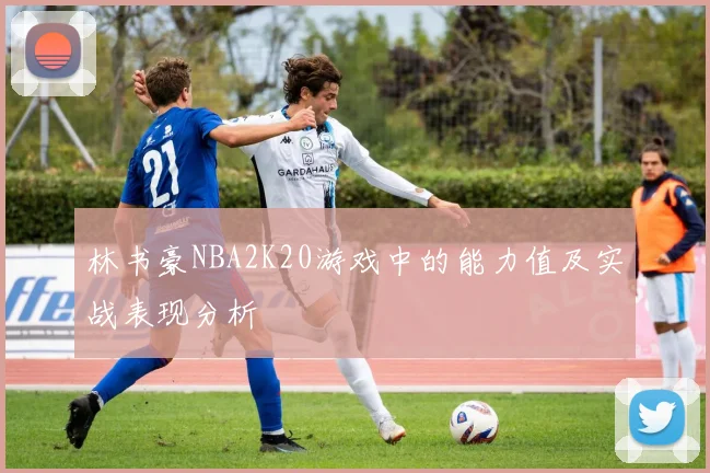 林书豪NBA2K20游戏中的能力值及实战表现分析