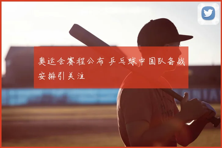 奥运会赛程公布 乒乓球中国队备战安排引关注