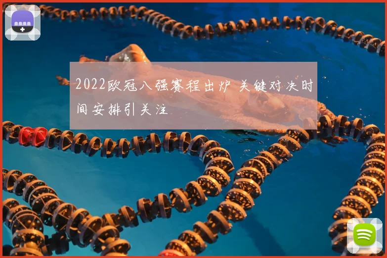 2022欧冠八强赛程出炉 关键对决时间安排引关注