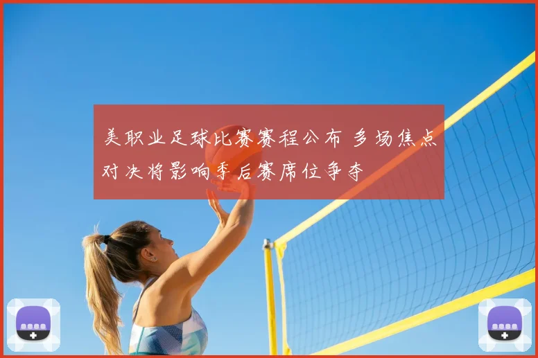 美职业足球比赛赛程公布 多场焦点对决将影响季后赛席位争夺