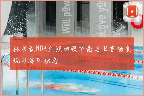 林书豪NBA生涯回顾华裔后卫赛场表现与球队动态