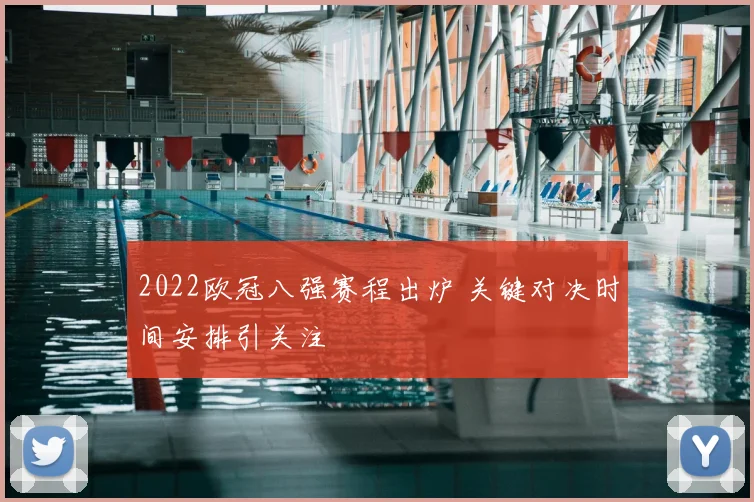 2022欧冠八强赛程出炉 关键对决时间安排引关注