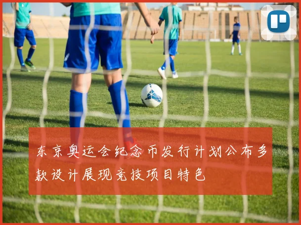 东京奥运会纪念币发行计划公布多款设计展现竞技项目特色