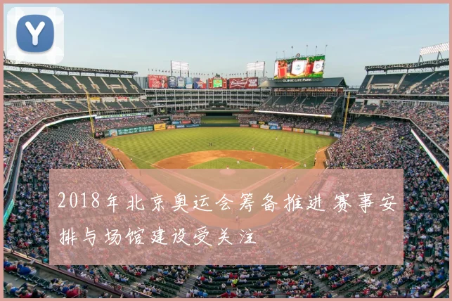 2018年北京奥运会筹备推进 赛事安排与场馆建设受关注