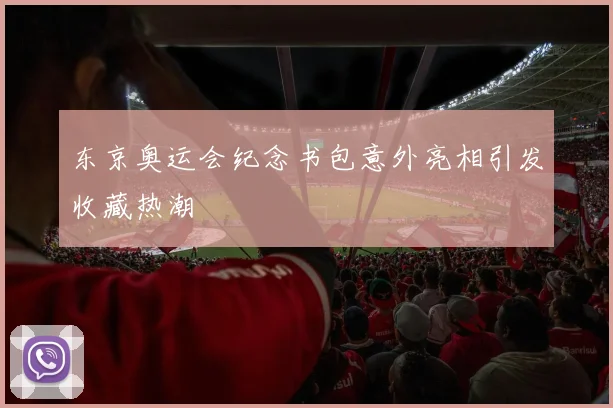 东京奥运会纪念书包意外亮相引发收藏热潮