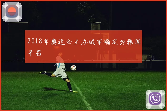2018年奥运会主办城市确定为韩国平昌